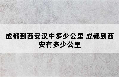 成都到西安汉中多少公里 成都到西安有多少公里
